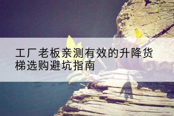 九原升降货梯怎么选-工厂老板亲测有效的升降货梯选购避坑指南