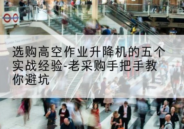九原高空作业升降机厂家-选购高空作业升降机的五个实战经验-老采购手把手教你避坑