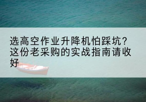 九原高空作业升降机厂家推荐-选高空作业升降机怕踩坑？这份老采购的实战指南请收好