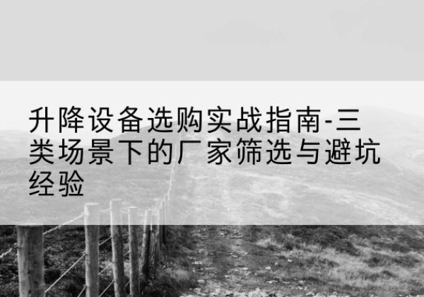 九原移动式升降机厂家推荐-升降设备选购实战指南-三类场景下的厂家筛选与避坑经验