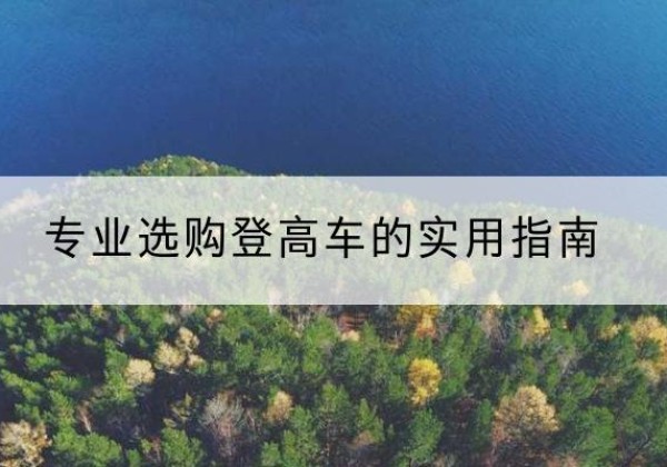 九原电动登高车厂家推荐-专业选购登高车的实用指南