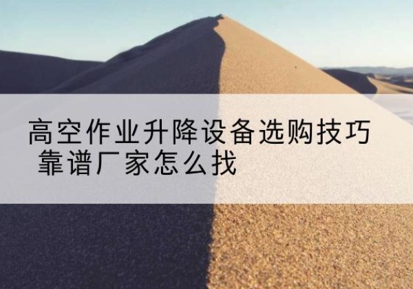 九原电动升降平台厂家推荐-高空作业升降设备选购技巧 靠谱厂家怎么找