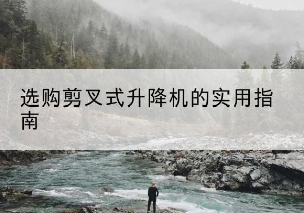 九原剪叉式升降机怎么选-选购剪叉式升降机的实用指南