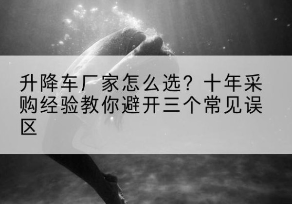 九原升降车厂家-怎么选？十年采购经验教你避开三个常见误区