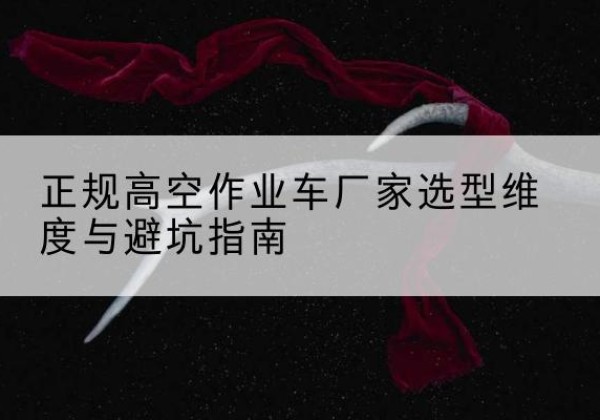 九原高空作业车厂家-正规选型维度与避坑指南