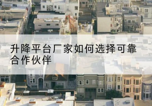 九原升降平台厂家-如何选择可靠合作伙伴