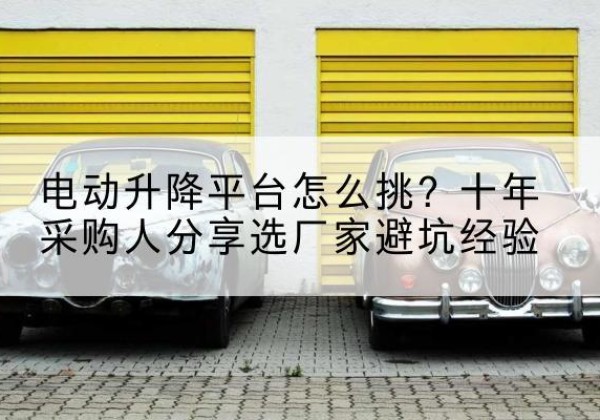 九原电动升降平台厂家-电动升降平台怎么挑？十年采购人分享选厂家避坑经验
